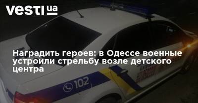 Павел Шеремет - Сергей Стерненко - Наградить героев: в Одессе военные устроили стрельбу возле детского центра - vesti.ua - Украина - Одесса