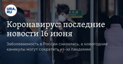 Коронавирус: последние новости 16 июня. Заболеваемость в России снизилась, а новогодние каникулы могут сократить из-за пандемии - ura.news - Россия - Китай - США - Англия - Бразилия - Ухань