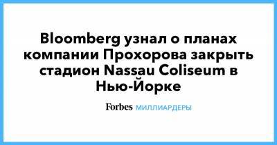 Михаил Прохоров - Bloomberg узнал о планах компании Прохорова закрыть стадион Nassau Coliseum в Нью-Йорке - forbes.ru - Нью-Йорк - Нью-Йорк