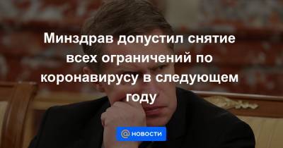 Минздрав допустил снятие всех ограничений по коронавирусу в следующем году - news.mail.ru - Россия - Ухань