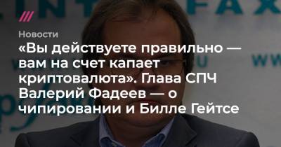 Вильям Гейтс - Валерий Фадеев - «Вы действуете правильно — вам на счет капает криптовалюта». Глава СПЧ Валерий Фадеев — о чипировании и Билле Гейтсе - tvrain.ru