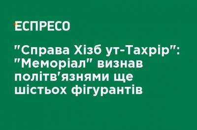 "Дело Хизб ут-Тахрир": "Мемориал" признал политзаключенными еще шестерых фигурантов - ru.espreso.tv - Крым