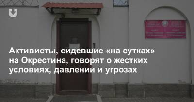 Активисты, сидевшие «на сутках» на Окрестина, говорят о жестких условиях, давлении и угрозах - news.tut.by