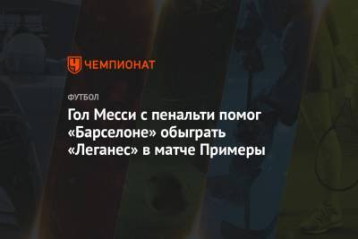 Анс Фати - Гол Месси с пенальти помог «Барселоне» обыграть «Леганес» в матче Примеры - championat.com - Испания - Мадрид