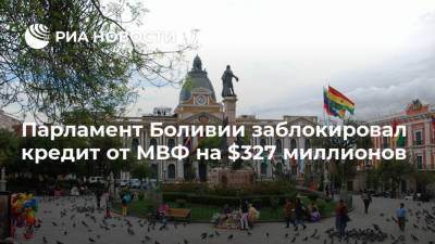 Эво Моралес - Парламент Боливии заблокировал кредит от МВФ на $327 миллионов - ria.ru - Москва - Боливия