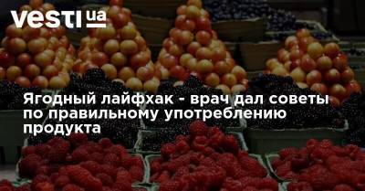 Ягодный лайфхак - врач дал советы по правильному употреблению продукта - vesti.ua