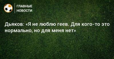 Виталий Дьяков - Дьяков: «Я не люблю геев. Для кого-то это нормально, но для меня нет» - bombardir.ru - Россия - Англия