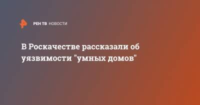 В Роскачестве рассказали об уязвимости "умных домов" - ren.tv