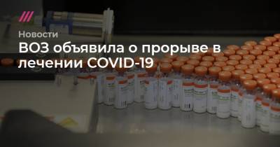 Александр Авилов - Тедрос Гебреисус - ВОЗ объявила о прорыве в лечении COVID-19 - tvrain.ru - Москва - Англия