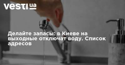 Делайте запасы: в Киеве на выходные отключат воду. Список адресов - vesti.ua - Киев