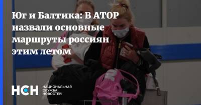 Вениамин Кондратьев - Дмитрий Горин - Юг и Балтика: В АТОР назвали основные маршруты россиян этим летом - nsn.fm - Россия - Краснодарский край