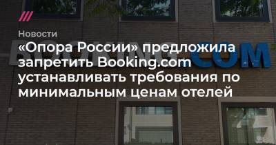 Игорь Артемьев - «Опора России» предложила запретить Booking.com устанавливать требования по минимальным ценам отелей - tvrain.ru - Россия