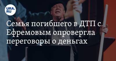 Михаил Ефремов - Сергей Захаров - Александр Добровинский - Эльман Пашаев - Семья погибшего в ДТП с Ефремовым опровергла переговоры о деньгах - ura.news