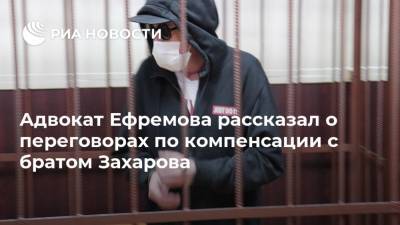 Михаил Ефремов - Сергей Захаров - Александр Добровинский - Эльман Пашаев - Адвокат Ефремова рассказал о переговорах по компенсации с братом Захарова - ria.ru - Москва