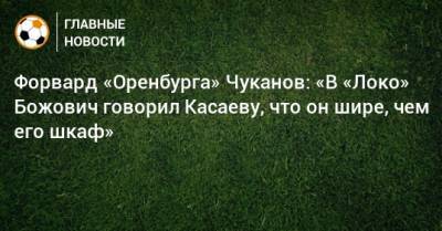 Миодраг Божович - Форвард «Оренбурга» Чуканов: «В «Локо» Божович говорил Касаеву, что он шире, чем его шкаф» - bombardir.ru - Оренбург