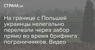 На границе с Польшей украинцы нелегально перелезли через забор прямо во время брифинга пограничников. Видео - strana.ua - Польша - Черкасская обл.