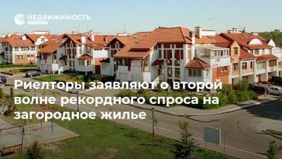 Риелторы заявляют о второй волне рекордного спроса на загородное жилье - realty.ria.ru - Москва - Россия