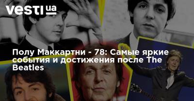 Джон Леннон - Пол Маккартни - Полу Маккартни - 78: Самые яркие события и достижения после The Beatles - vesti.ua - США