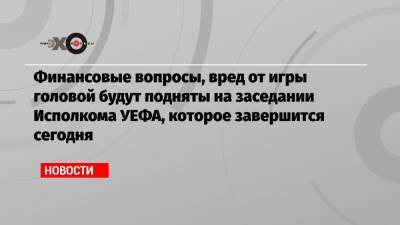 Финансовые вопросы, вред от игры головой будут подняты на заседании Исполкома УЕФА, которое завершится сегодня - echo.msk.ru - Катар