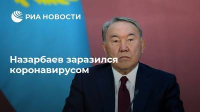 Нурсултан Назарбаев - Айдос Укибай - Аскар Мамин - Нурлан Нигматулин - Назарбаев заразился коронавирусом - ria.ru - Россия - Казахстан
