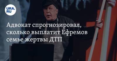 Михаил Ефремов - Сергей Захаров - Адвокат спрогнозировал, сколько выплатит Ефремов семье жертвы ДТП - ura.news - Россия