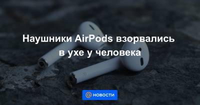 Наушники AirPods взорвались в ухе у человека - news.mail.ru - Китай - Чжэнчжоу
