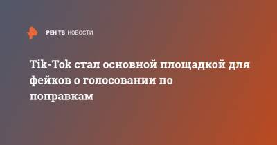 Александр Малькевич - Tik-Tok стал основной площадкой для фейков о голосовании по поправкам - ren.tv - Россия - Конституция