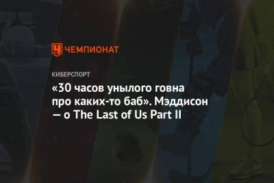 Илья Мэддисон - «30 часов унылого говна про каких-то баб». Мэддисон — о The Last of Us Part II - championat.com