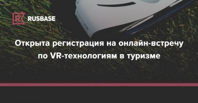 Открыта регистрация на онлайн-встречу по VR-технологиям в туризме - rb.ru - Москва