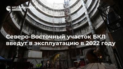 Северо-Восточный участок БКЛ введут в эксплуатацию в 2022 году - realty.ria.ru - Москва - Строительство