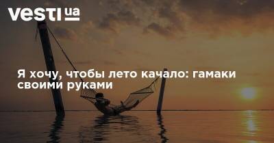 Я хочу, чтобы лето качало: гамаки своими руками - vesti.ua