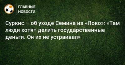 Юрий Семин - Игорь Суркис - Марко Николич - Суркис – об уходе Семина из «Локо»: «Там люди хотят делить государственные деньги. Он их не устраивал» - bombardir.ru