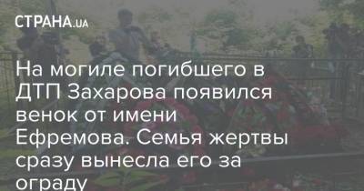 Михаил Ефремов - Сергей Захаров - На могиле погибшего в ДТП Захарова появился венок от имени Ефремова. Семья жертвы сразу вынесла его за ограду - strana.ua - Москва - Рязань