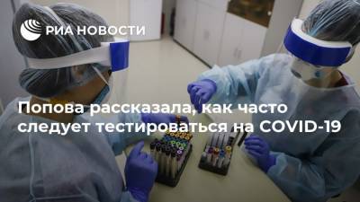 Анна Попова - Попова рассказала, как часто следует тестироваться на COVID-19 - ria.ru - Москва - Россия