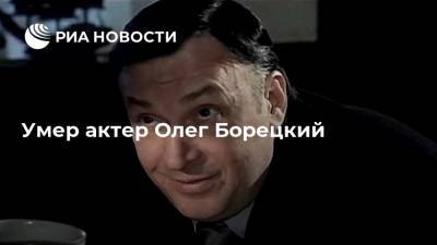 Умер актер Олег Борецкий - ria.ru - Москва - Россия