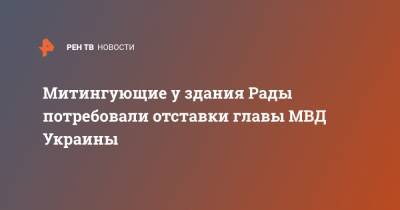 Арсен Аваков - Павел Шеремет - Митингующие у здания Рады потребовали отставки главы МВД Украины - ren.tv - Украина - Киев