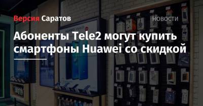 Tele2 - Абоненты Tele2 могут купить смартфоны Huawei со скидкой - nversia.ru
