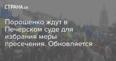Петр Порошенко - Алексей Порошенко - Ирина Венедиктова - Порошенко ждут в Печерском суде для избрания меры пресечения. Обновляется - strana.ua - США - Канада