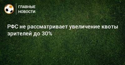 Александр Алаев - РФС не рассматривает увеличение квоты зрителей до 30% - bombardir.ru