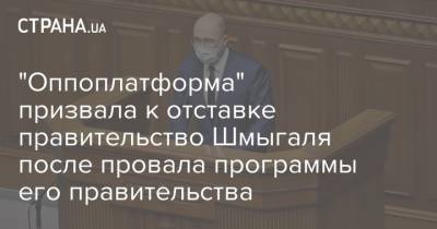 Денис Шмыгаль - "Оппоплатформа" призвала к отставке правительство Шмыгаля после провала программы его правительства - strana.ua - Украина
