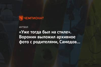 Александр Самедов - Андрей Воронин - «Уже тогда был на стиле». Воронин выложил архивное фото с родителями, Самедов оценил - championat.com - Россия - Украина