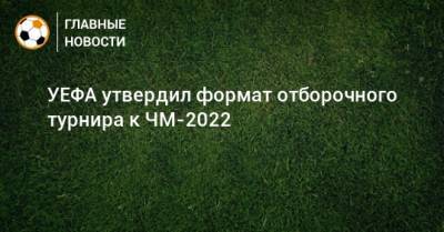 УЕФА утвердил формат отборочного турнира к ЧМ-2022 - bombardir.ru - Катар