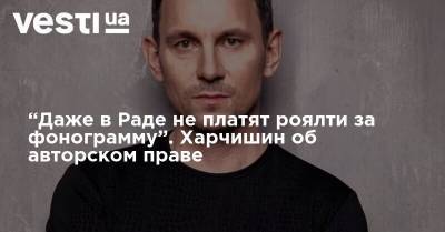 Валерий Харчишин - “Даже в Раде не платят роялти за фонограмму”. Харчишин об авторском праве - vesti.ua - Украина