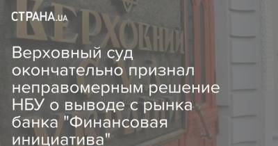 Олег Бахматюк - Верховный суд окончательно признал неправомерным решение НБУ о выводе с рынка банка "Финансовая инициатива" - strana.ua - Украина