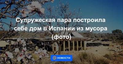 Супружеская пара построила себе дом в Испании из мусора (фото) - news.mail.ru - Англия - Испания