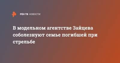 В модельном агентстве Зайцева соболезнуют семье погибшей при стрельбе - ren.tv