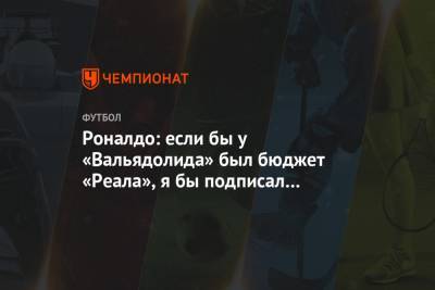 Роналдо: если бы у «Вальядолида» был бюджет «Реала», я бы подписал Мбаппе - championat.com - Франция - Бразилия