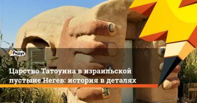 Царство Татоуина в израильской пустыне Негев: история в деталях - ridus.ru - США - Тель-Авив