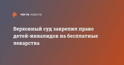 Верховный суд закрепил право детей-инвалидов на бесплатные лекарства - ren.tv - Россия - Пензенская обл.