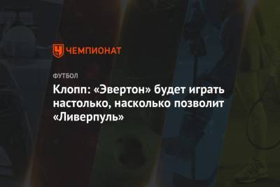 Юрген Клопп - Клопп: «Эвертон» будет играть настолько, насколько позволит «Ливерпуль» - championat.com - Англия